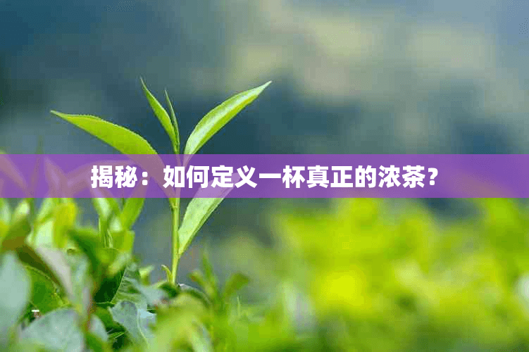 揭秘：如何定义一杯真正的浓茶？