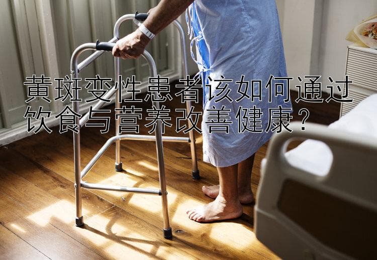 黄斑变性患者该如何通过饮食与营养改善健康？