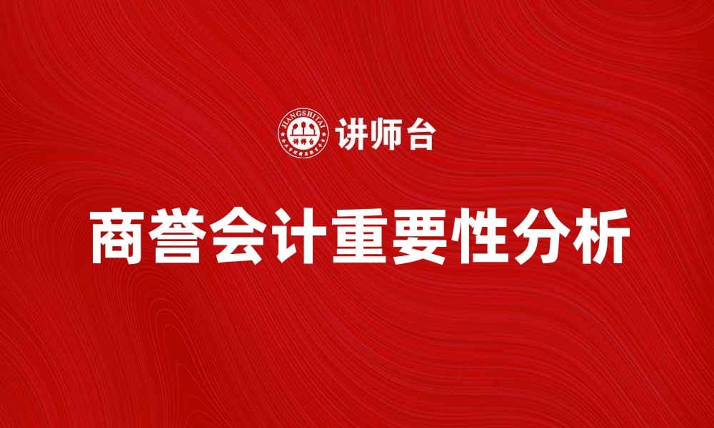 商誉会计在企业财务中的重要性与应用分析