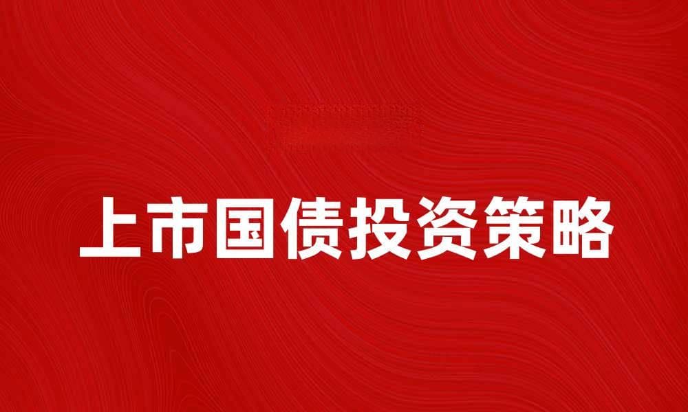上市国债投资指南：获取稳定收益的最佳选择