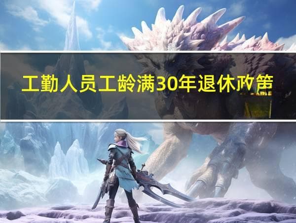 工勤人员工龄满30年退休政策详解