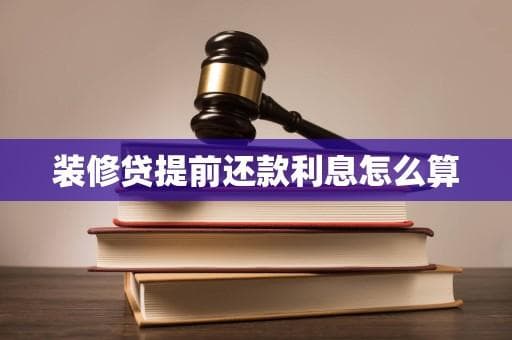 装修贷提前还款利息怎么算？一文详解计算方法与注意事项