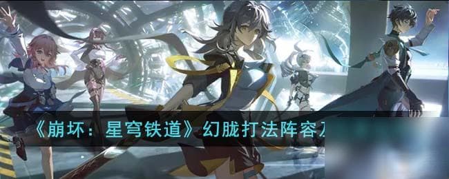 崩坏：星穹铁道幻胧BOSS打法攻略：阵容搭配与位置选择详解