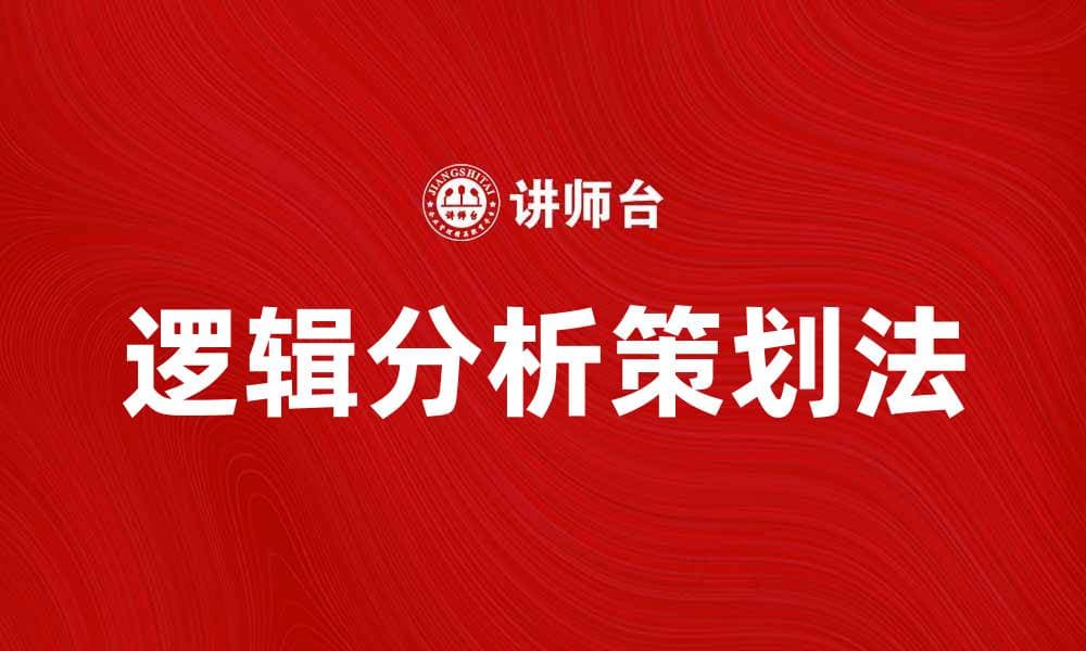 逻辑分析策划法助力有效决策与项目成功