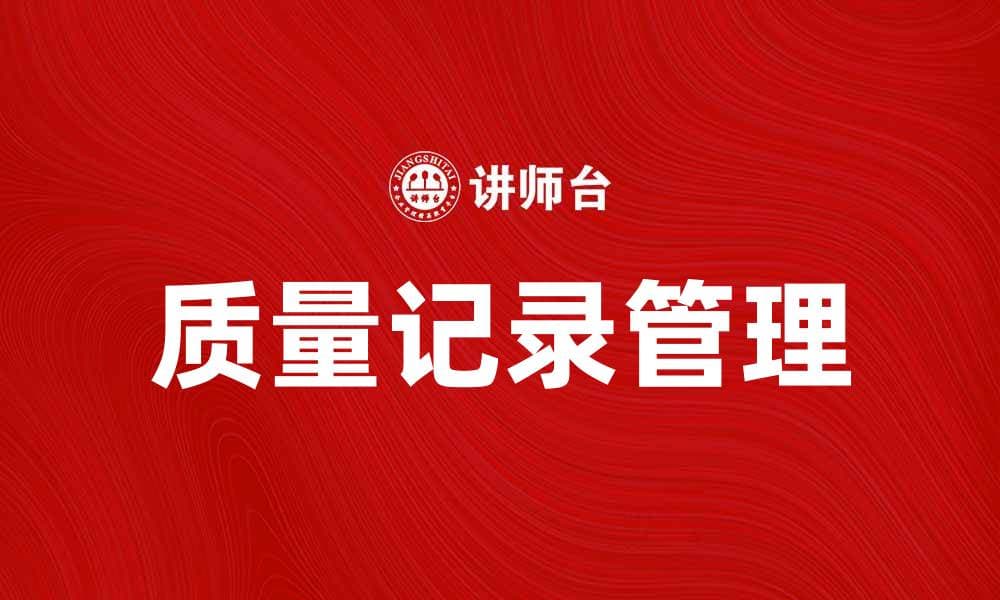 提升企业管理效率的质量记录重要性分析