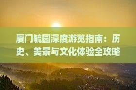 厦门毓园深度游览指南：历史、美景与文化体验全攻略