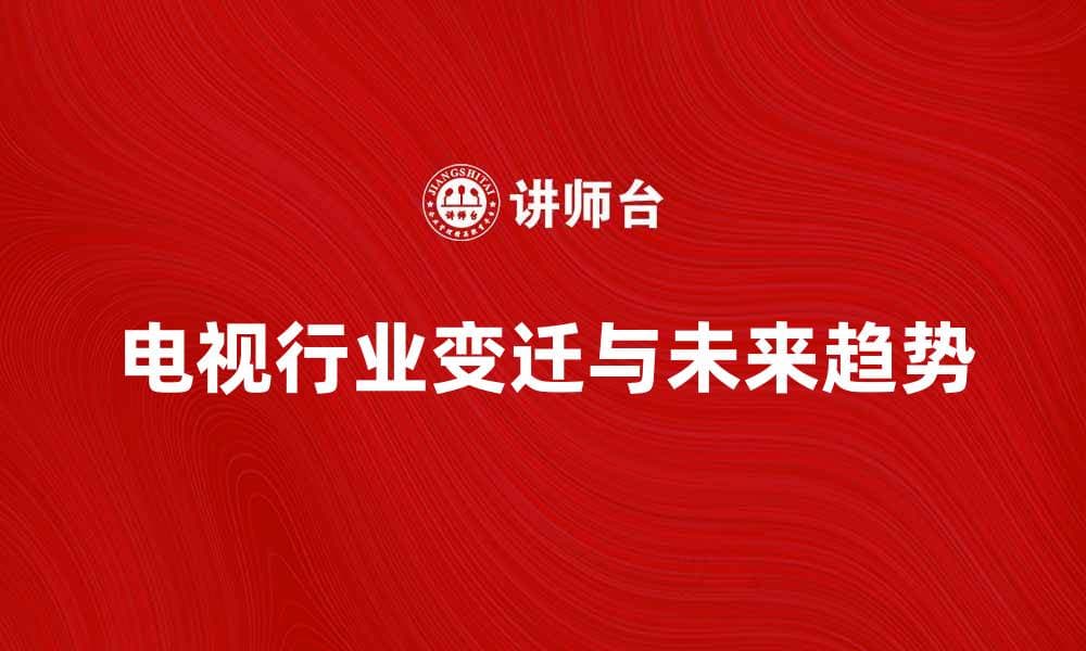 电视脱离时代的变迁与未来趋势分析