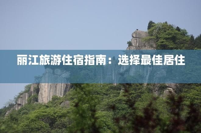 丽江旅游住宿指南：选择更佳居住区域