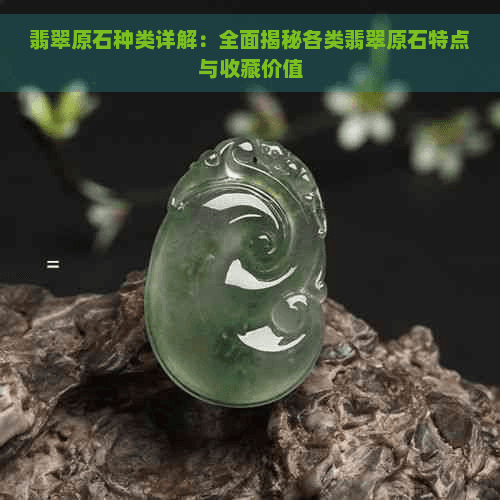 翡翠原石种类详解：全面揭秘各类翡翠原石特点与收藏价值