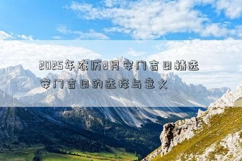 2025年农历2月安门吉日精选 安门吉日的选择与意义