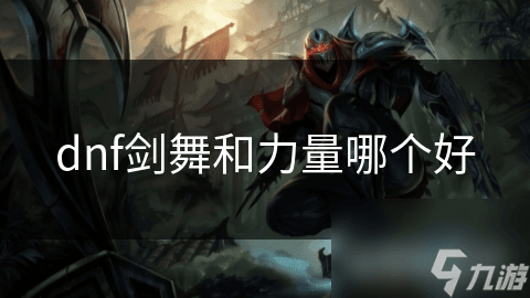 DNF剑舞和力量哪个好？深度解析两大属性特点与搭配技巧