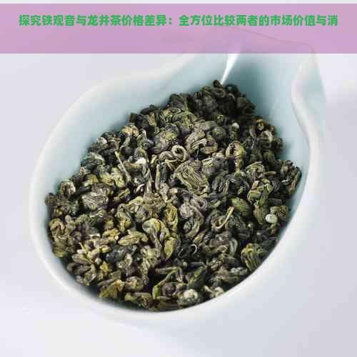 探究铁观音与龙井茶价格差异：全方位比较两者的市场价值与消费者偏好