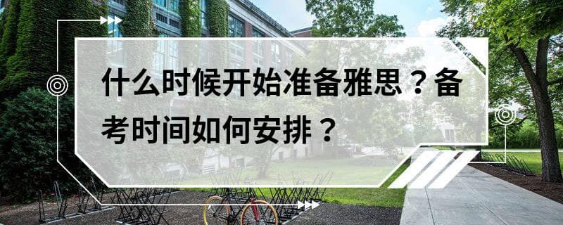 什么时候开始准备雅思？备考时间如何安排？
