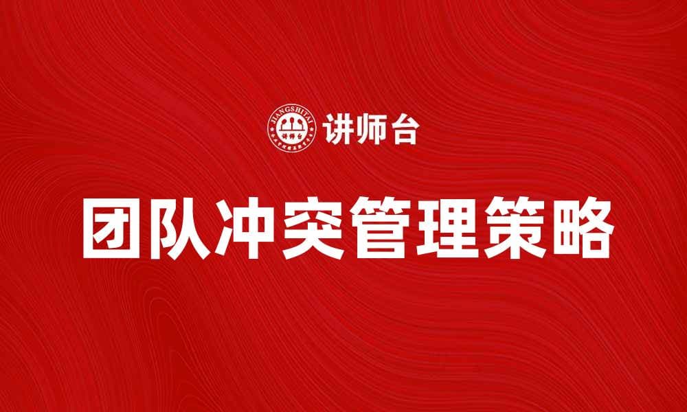 有效管理团队冲突的五种策略与技巧