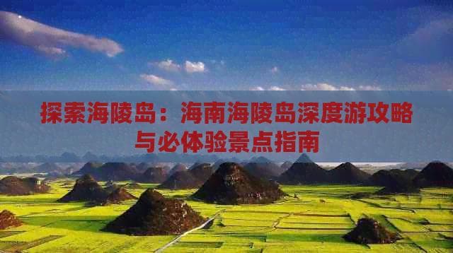 探索海陵岛：海南海陵岛深度游攻略与必体验景点指南