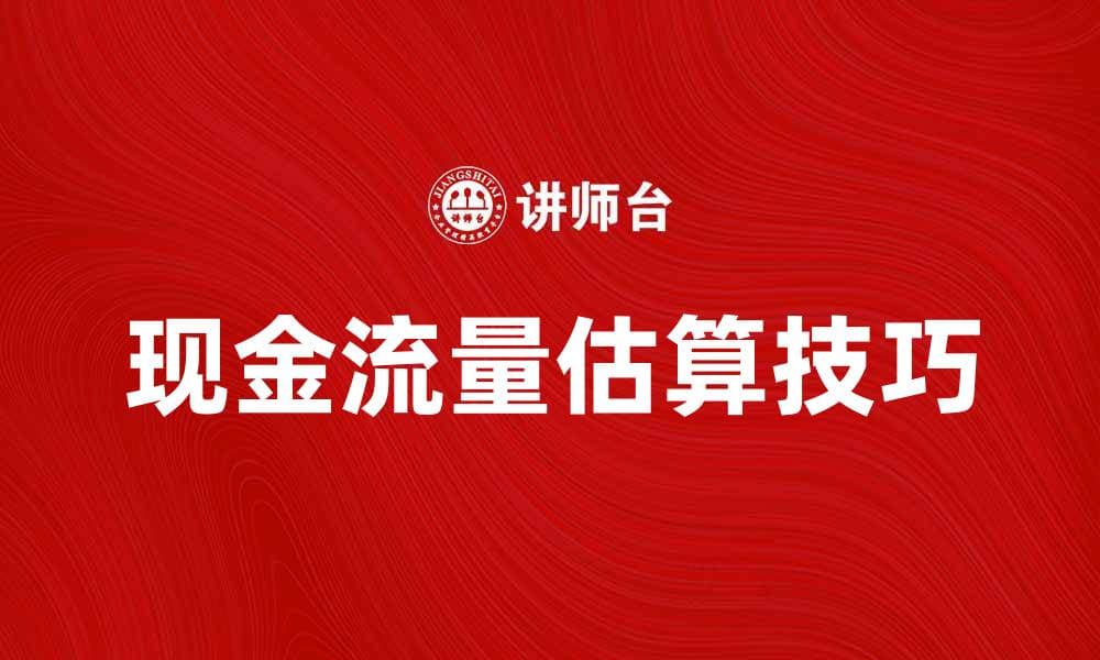 掌握现金流量估算技巧，提升财务管理能力