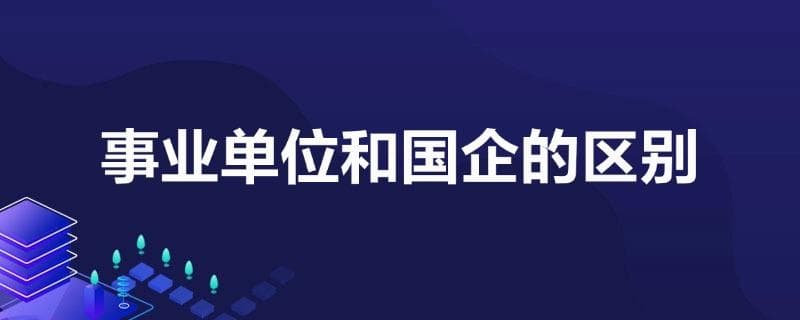 事业单位和国企的区别有哪些
