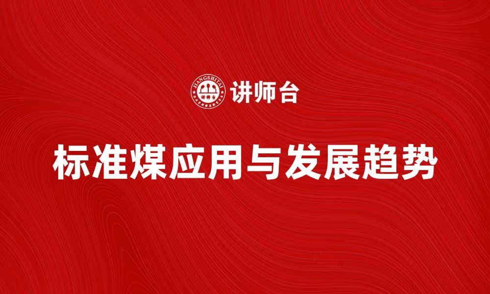 标准煤的应用与未来发展趋势解析