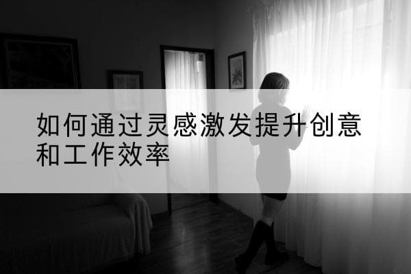 如何通过灵感激发提升创意和工作效率