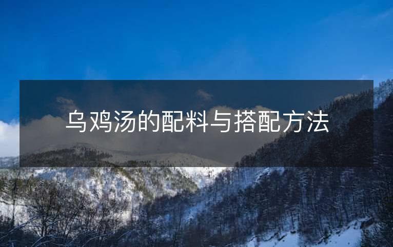 乌鸡汤的配料与搭配方法