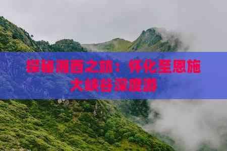 探秘湘西之旅：怀化至恩施大峡谷深度游