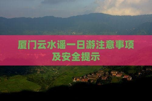 厦门云水谣一日游注意事项及安全提示