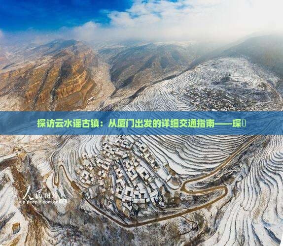 厦门出发云水谣古镇交通全攻略：五种方式任你选