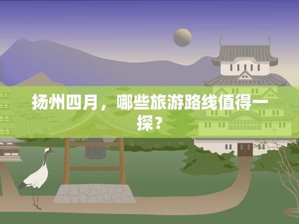 扬州四月，哪些旅游路线值得一探？