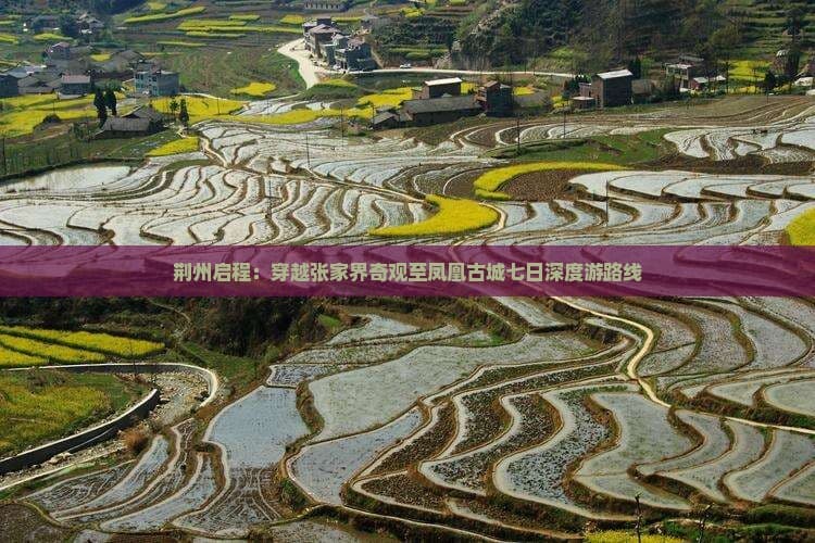 荆州启程：穿越张家界奇观至凤凰古城七日深度游路线
