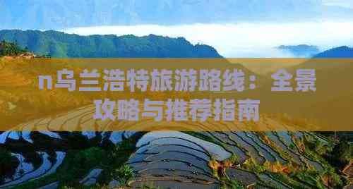 乌兰浩特旅游路线：全景攻略与推荐指南