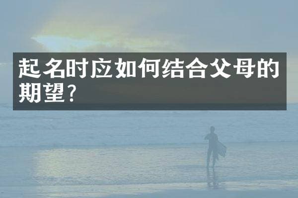 起名时应如何结合父母的期望？