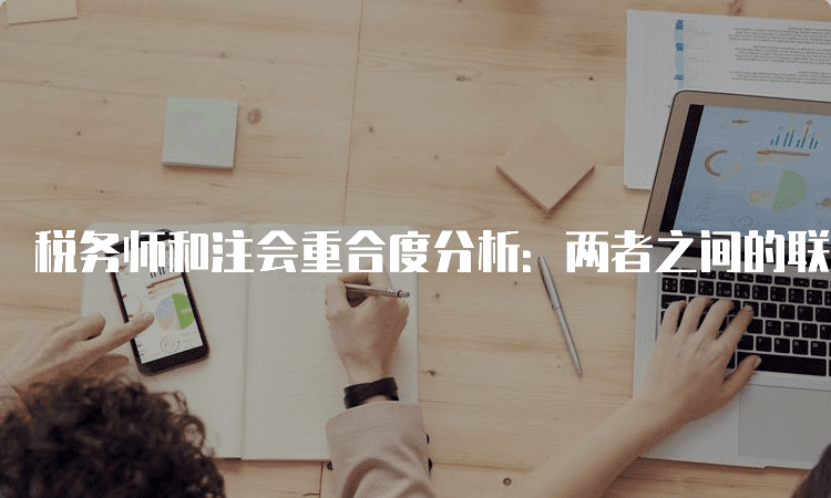 税务师和注会重合度分析：两者之间的联系与区别