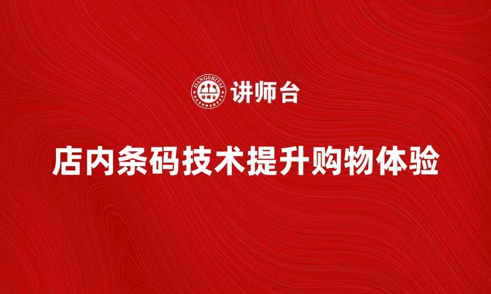 提升购物体验，店内条码让结账更快捷