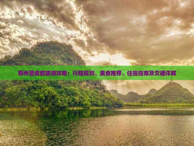 郑州至成都旅游攻略：行程规划、美食推荐、住宿指南及交通详解
