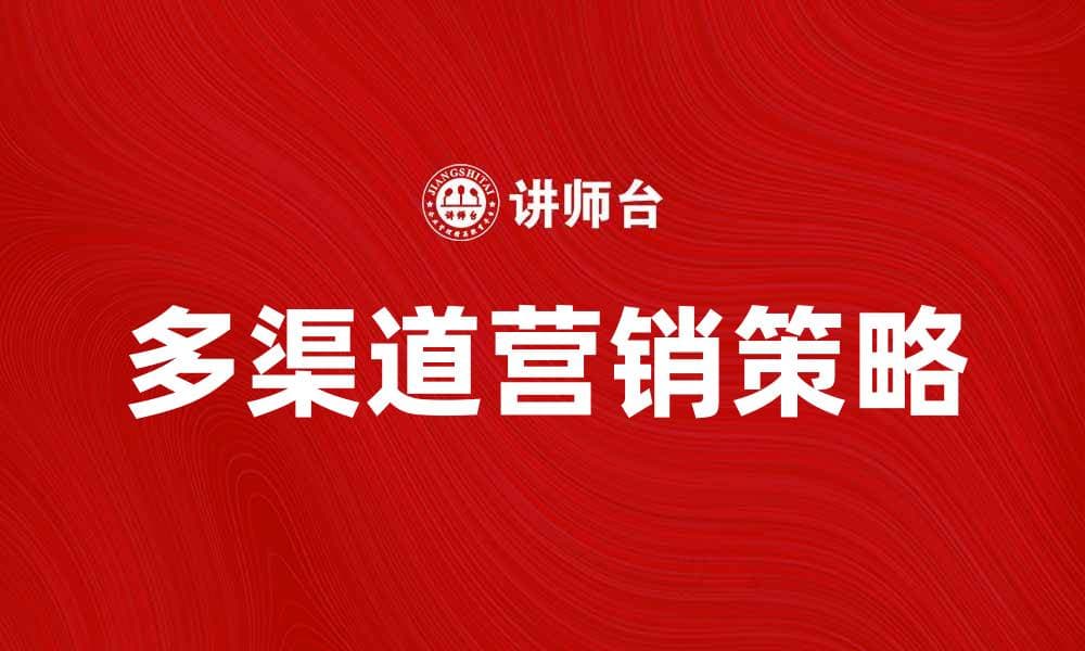 多渠道系统提升企业营销效率的最佳策略