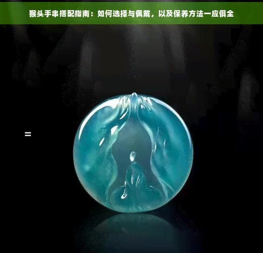 猴头手串搭配指南：如何选择与佩戴，以及保养方法一应俱全