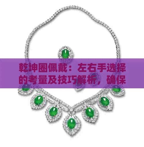乾坤圈佩戴指南与翡翠手镯选购保养全攻略