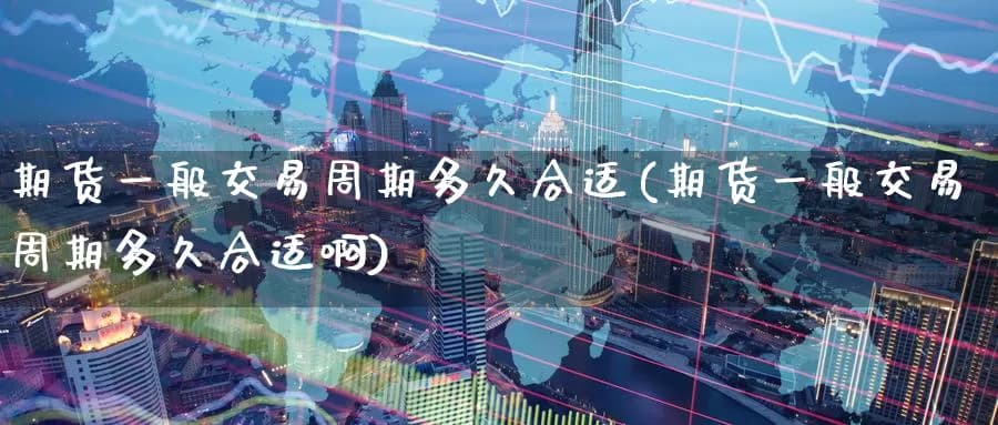 期货交易周期选择指南：从日内到趋势交易