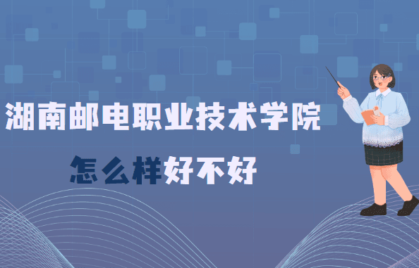 湖南邮电职业技术学院怎么样好不好(什么档次、王牌专业、网友评