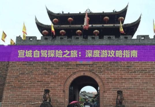宣城自驾探险之旅：深度游攻略指南