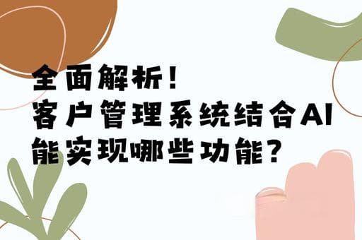 客户管理系统结合AI能实现哪些功能？全面解析！