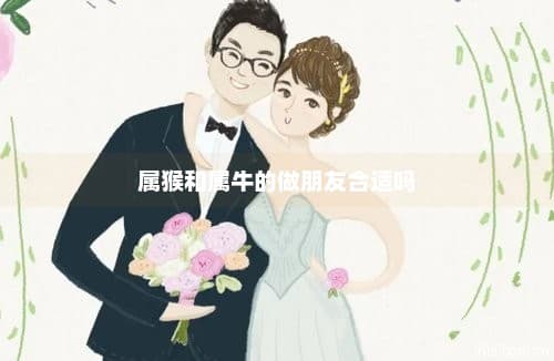 属猴和属牛的做朋友合适吗