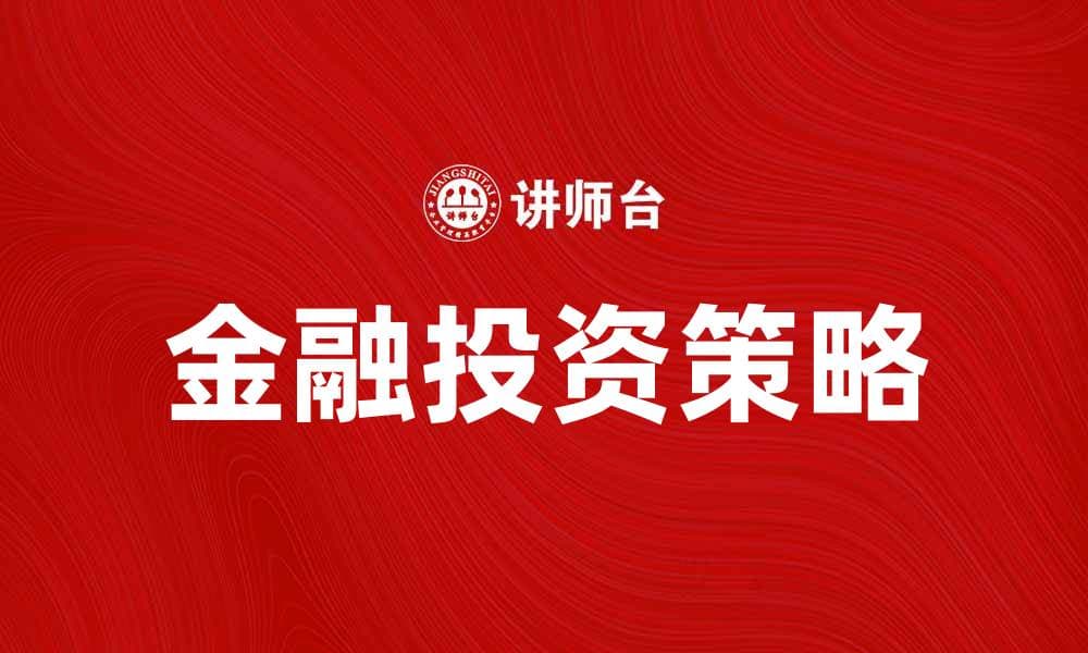 金融投资的策略与技巧分析，助你稳健获利