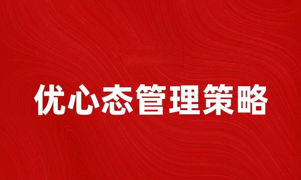 优心态管理：提升心理健康的有效策略与方法