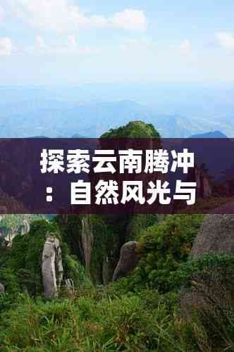 探索云南腾冲：自然风光与历史文化之旅