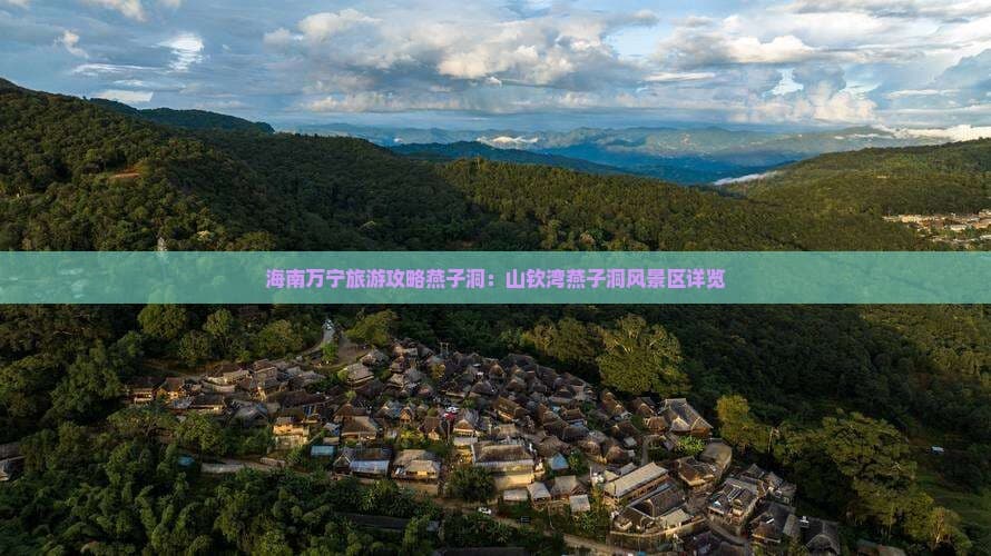 海南万宁燕子洞风景区：山钦湾的自然与人文奇观