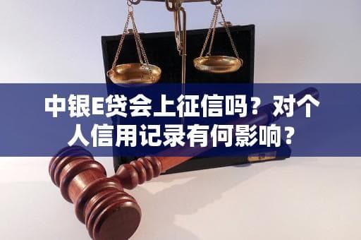 中银E贷会上征信吗？对个人信用记录有何影响？