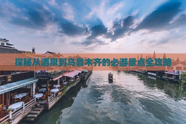 从酒泉到乌市：丝绸之路精华景点全攻略