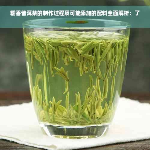 糯香普洱茶的制作过程及可能添加的配料全面解析：了解其独特风味来源