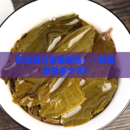 常见茶叶包装规格：一般重量是多少克？
